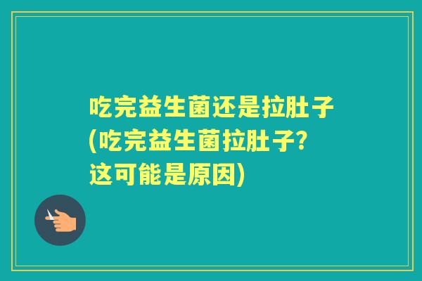 吃完益生菌还是拉肚子(吃完益生菌拉肚子？这可能是原因)