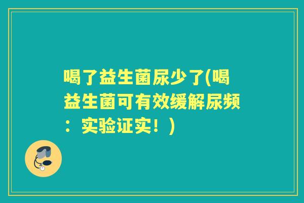 喝了益生菌尿少了(喝益生菌可有效缓解尿频:实验证实!) 喝了益生菌尿少了(喝益生菌可有效缓解尿频:实验证实!)