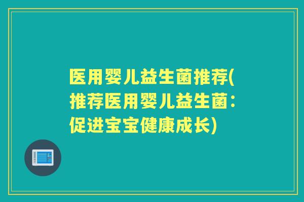 医用婴儿益生菌推荐(推荐医用婴儿益生菌:促进宝宝健康成长) 医用婴儿益生菌推荐(推荐医用婴儿益生菌:促进宝宝健康成长)