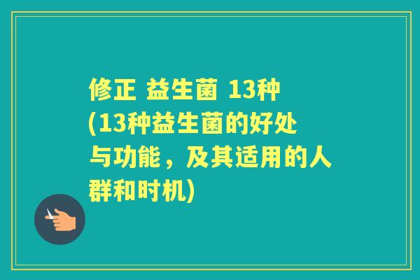 修正 益生菌 13种(13种益生菌的好处与功能,及其适用的人群和时机) 修正 益生菌 13种(13种益生菌的好处与功能,及其适用的人群和时机)