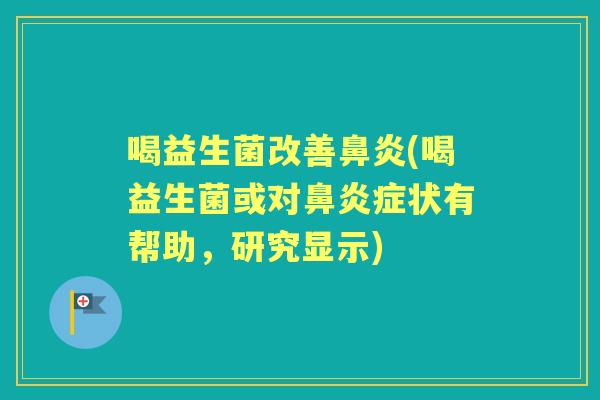 喝益生菌改善(喝益生菌或对症状有帮助，研究显示)