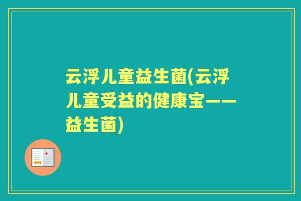 云浮儿童益生菌(云浮儿童受益的健康宝——益生菌) 云浮儿童益生菌(云浮儿童受益的健康宝——益生菌)