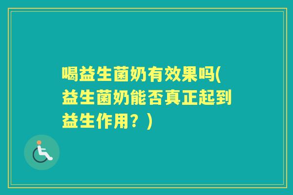 喝益生菌奶有效果吗(益生菌奶能否真正起到益生作用？)