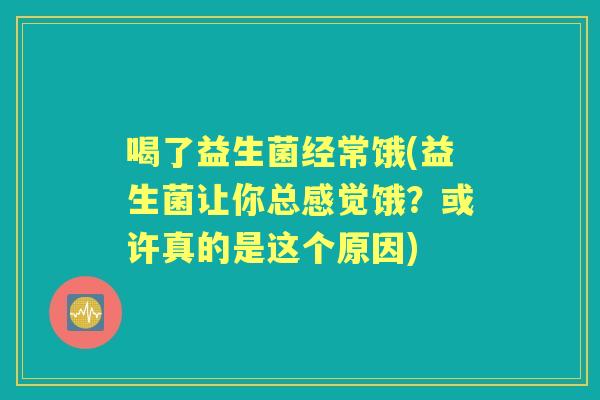 喝了益生菌经常饿(益生菌让你总感觉饿?或许真的是这个原因) 喝了益生菌经常饿(益生菌让你总感觉饿?或许真的是这个原因)
