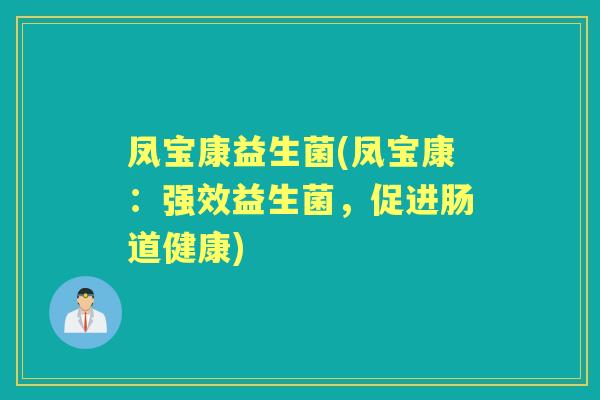 凤宝康益生菌(凤宝康:强效益生菌,促进肠道健康) 凤宝康益生菌(凤宝康:强效益生菌,促进肠道健康)