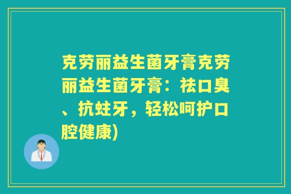 克劳丽益生菌牙膏克劳丽益生菌牙膏:祛、抗蛀牙,轻松呵护口腔健康) 克劳丽益生菌牙膏克劳丽益生菌牙膏:祛、抗蛀牙,轻松呵护口腔健康)
