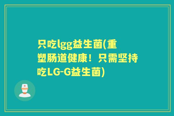 只吃lgg益生菌(重塑肠道健康!只需坚持吃LG-G益生菌) 只吃lgg益生菌(重塑肠道健康!只需坚持吃LG-G益生菌)