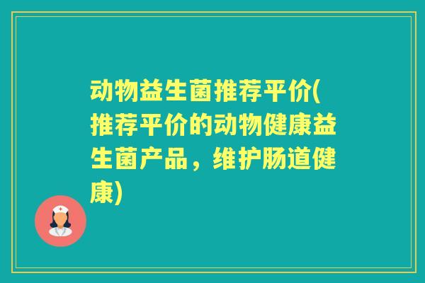 动物益生菌推荐平价(推荐平价的动物健康益生菌产品，维护肠道健康)
