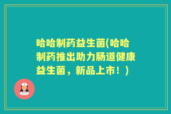 哈哈制药益生菌(哈哈制药推出助力肠道健康益生菌，新品上市！)
