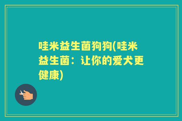 哇米益生菌狗狗(哇米益生菌：让你的爱犬更健康)
