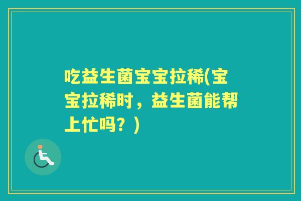 吃益生菌宝宝拉稀(宝宝拉稀时,益生菌能帮上忙吗?) 吃益生菌宝宝拉稀(宝宝拉稀时,益生菌能帮上忙吗?)