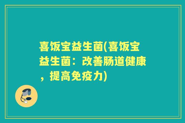 喜饭宝益生菌(喜饭宝益生菌:改善肠道健康,提高力) 喜饭宝益生菌(喜饭宝益生菌:改善肠道健康,提高力)