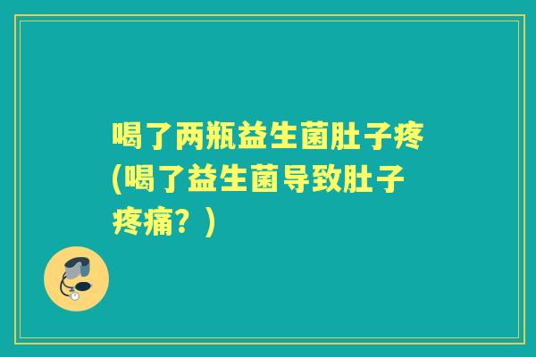 喝了两瓶益生菌肚子疼(喝了益生菌导致肚子?) 喝了两瓶益生菌肚子疼(喝了益生菌导致肚子?)