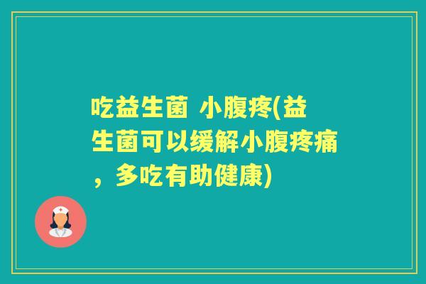 吃益生菌 小腹疼(益生菌可以缓解小腹,多吃有助健康) 吃益生菌 小腹疼(益生菌可以缓解小腹,多吃有助健康)