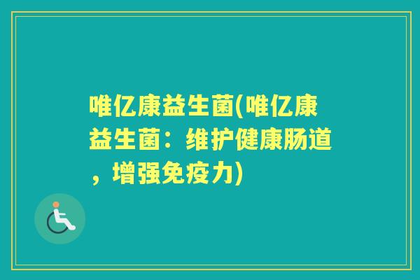 唯亿康益生菌(唯亿康益生菌:维护健康肠道,增强力) 唯亿康益生菌(唯亿康益生菌:维护健康肠道,增强力)