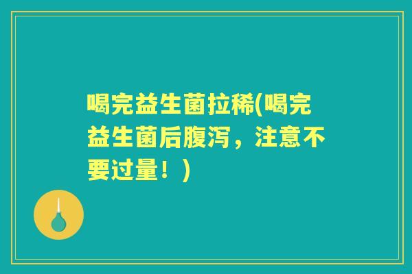 喝完益生菌拉稀(喝完益生菌后，注意不要过量！)