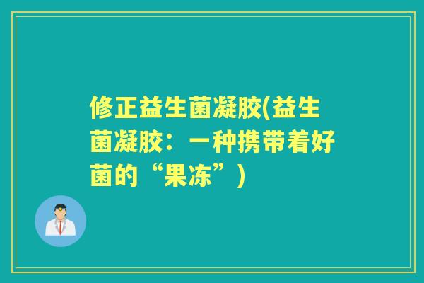 修正益生菌凝胶(益生菌凝胶：一种携带着好菌的“果冻”)
