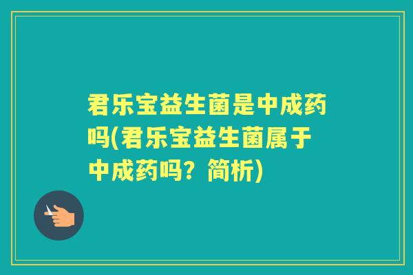 君乐宝益生菌是中成药吗(君乐宝益生菌属于中成药吗?简析) 君乐宝益生菌是中成药吗(君乐宝益生菌属于中成药吗?简析)