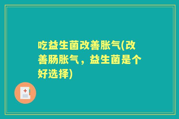 吃益生菌改善(改善肠，益生菌是个好选择)