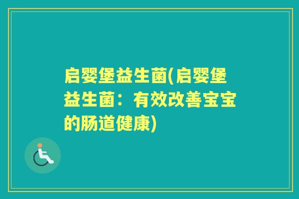 启婴堡益生菌(启婴堡益生菌:有效改善宝宝的肠道健康) 启婴堡益生菌(启婴堡益生菌:有效改善宝宝的肠道健康)