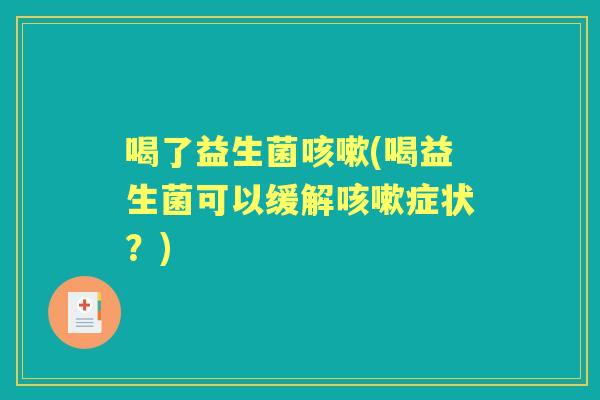 喝了益生菌(喝益生菌可以缓解症状?) 喝了益生菌(喝益生菌可以缓解症状?)