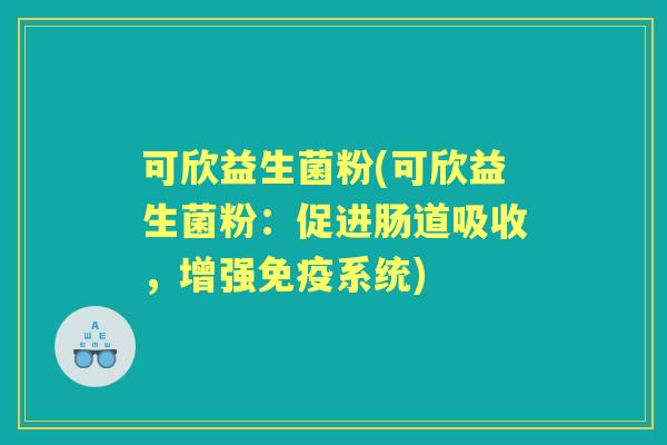 可欣益生菌粉(可欣益生菌粉:促进肠道吸收,增强系统) 可欣益生菌粉(可欣益生菌粉:促进肠道吸收,增强系统)