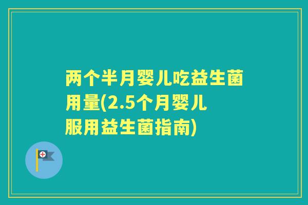 两个半月婴儿吃益生菌用量(2.5个月婴儿服用益生菌指南) 两个半月婴儿吃益生菌用量(2.5个月婴儿服用益生菌指南)