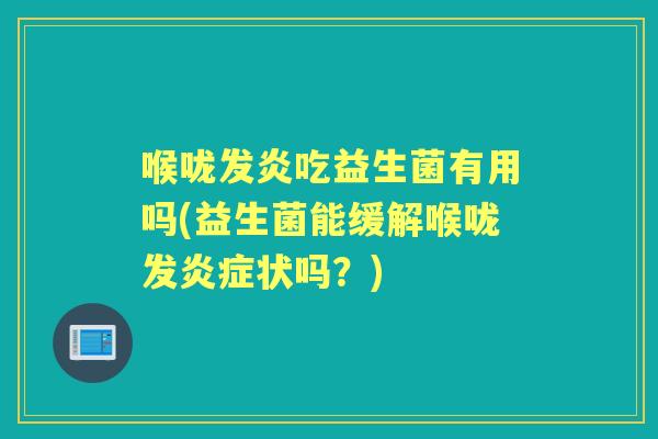 喉咙发炎吃益生菌有用吗(益生菌能缓解喉咙发状吗？)