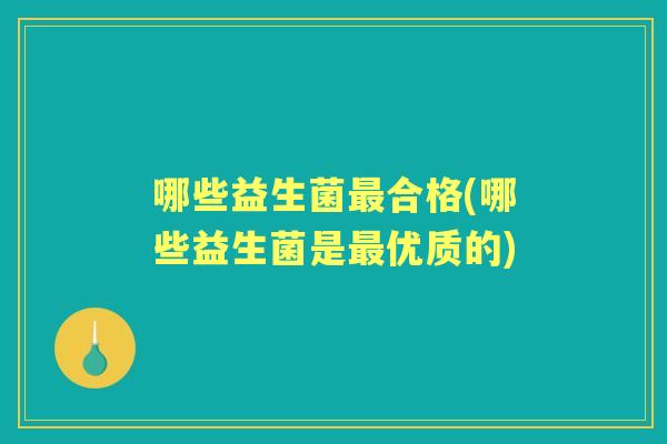 哪些益生菌合格(哪些益生菌是优质的)
