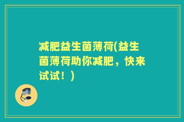 益生菌薄荷(益生菌薄荷助你,快来试试!) 益生菌薄荷(益生菌薄荷助你,快来试试!)