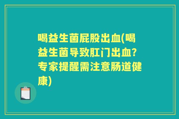 喝益生菌屁股出(喝益生菌导致肛门出？专家提醒需注意肠道健康)