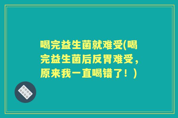 喝完益生菌就难受(喝完益生菌后反胃难受，原来我一直喝错了！)