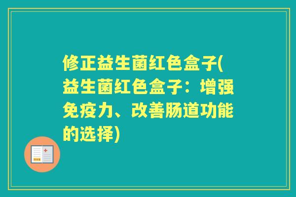 修正益生菌红色盒子(益生菌红色盒子：增强力、改善肠道功能的选择)