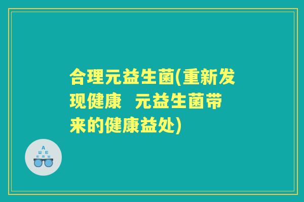 合理元益生菌(重新发现健康  元益生菌带来的健康益处)