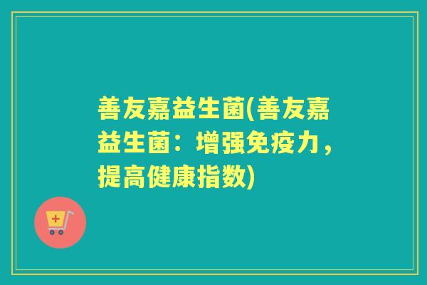 善友嘉益生菌(善友嘉益生菌：增强力，提高健康指数)