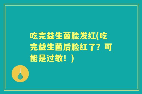 吃完益生菌脸发红(吃完益生菌后脸红了?可能是!) 吃完益生菌脸发红(吃完益生菌后脸红了?可能是!)