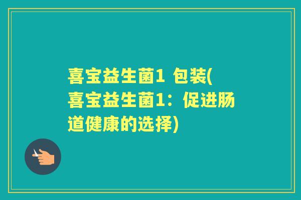 喜宝益生菌1 包装(喜宝益生菌1:促进肠道健康的选择) 喜宝益生菌1 包装(喜宝益生菌1:促进肠道健康的选择)