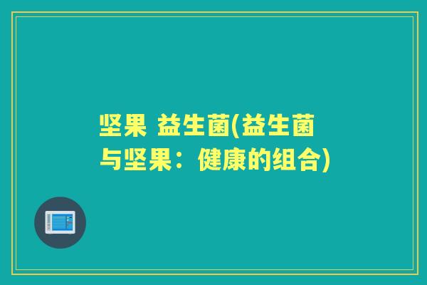 坚果 益生菌(益生菌与坚果：健康的组合)