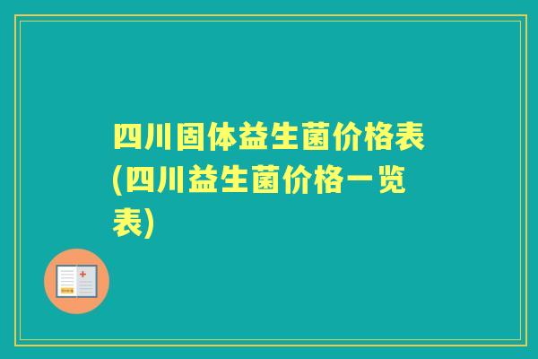 四川固体益生菌价格表(四川益生菌价格一览表) 四川固体益生菌价格表(四川益生菌价格一览表)
