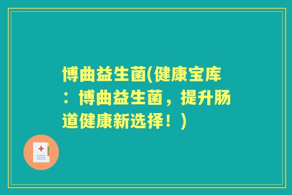 博曲益生菌(健康宝库:博曲益生菌,提升肠道健康新选择!) 博曲益生菌(健康宝库:博曲益生菌,提升肠道健康新选择!)