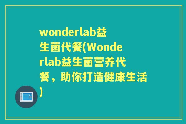 wonderlab益生菌代餐(Wonderlab益生菌营养代餐,助你打造健康生活) wonderlab益生菌代餐(Wonderlab益生菌营养代餐,助你打造健康生活)