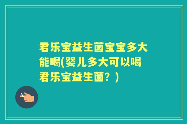 君乐宝益生菌宝宝多大能喝(婴儿多大可以喝君乐宝益生菌?) 君乐宝益生菌宝宝多大能喝(婴儿多大可以喝君乐宝益生菌?)