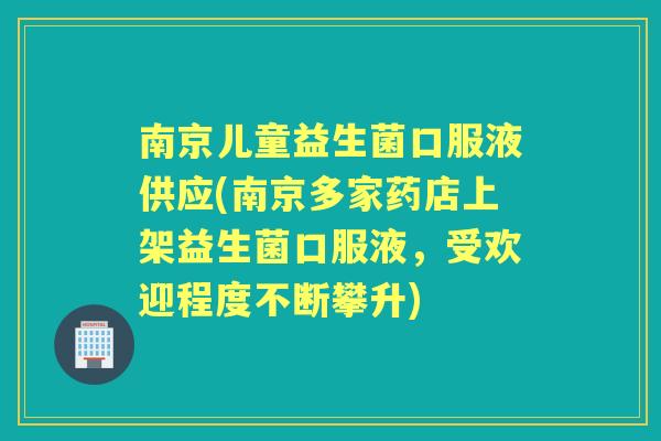 南京儿童益生菌口服液供应(南京多家药店上架益生菌口服液，受欢迎程度不断攀升)