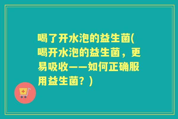 喝了开水泡的益生菌(喝开水泡的益生菌,更易吸收——如何正确服用益生菌?) 喝了开水泡的益生菌(喝开水泡的益生菌,更易吸收——如何正确服用益生菌?)