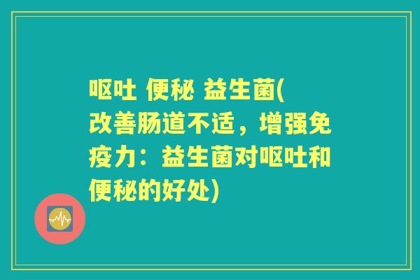   益生菌(改善肠道不适，增强力：益生菌对和的好处)
