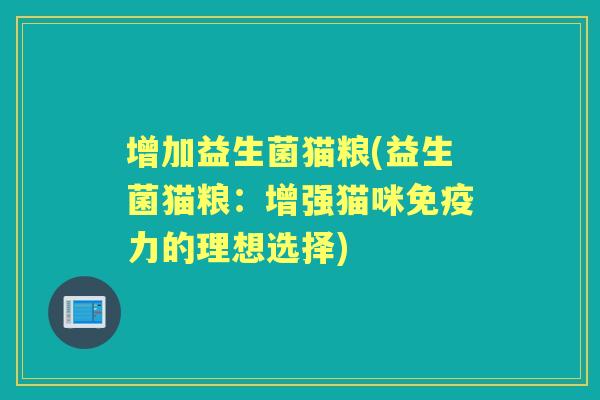 增加益生菌猫粮(益生菌猫粮：增强猫咪力的理想选择)