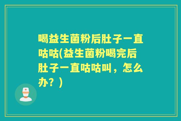 喝益生菌粉后肚子一直咕咕(益生菌粉喝完后肚子一直咕咕叫,怎么办?) 喝益生菌粉后肚子一直咕咕(益生菌粉喝完后肚子一直咕咕叫,怎么办?)