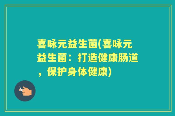 喜咏元益生菌(喜咏元益生菌:打造健康肠道,保护身体健康) 喜咏元益生菌(喜咏元益生菌:打造健康肠道,保护身体健康)