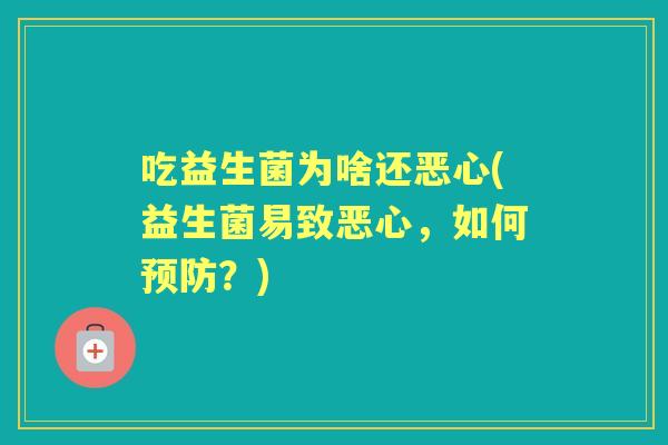 吃益生菌为啥还恶心(益生菌易致恶心，如何？)