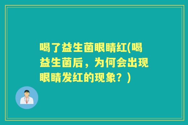 喝了益生菌眼睛红(喝益生菌后,为何会出现眼睛发红的现象?) 喝了益生菌眼睛红(喝益生菌后,为何会出现眼睛发红的现象?)